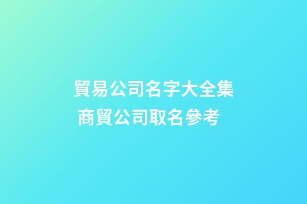 貿易公司名字大全集 商貿公司取名參考